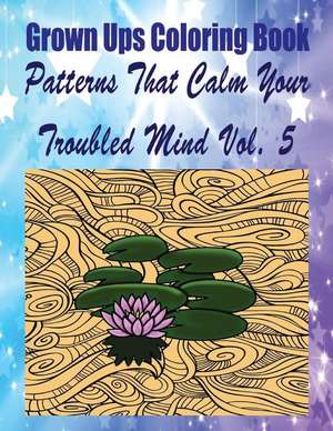 Grown Ups Coloring Book Patterns That Calm Your Troubled Mind Vol. 5 Mandalas de Kenneth Fontaine