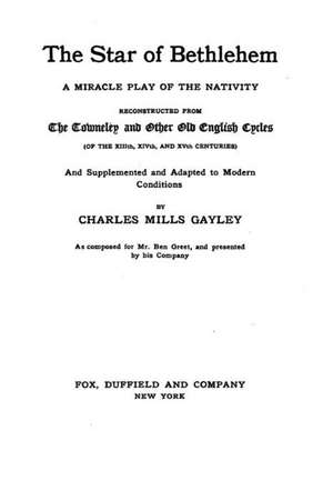 The Star of Bethlehem, a Miracle Play of the Nativity, Reconstructed from the Towneley and Other Old English Cycles de Charles Mills Gayley