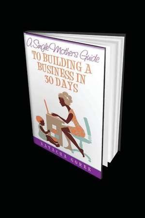 A Single Mothers Gudie to Building a Business in 30 Days de Natacha Goree