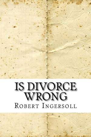 Is Divorce Wrong de Robert Green Ingersoll