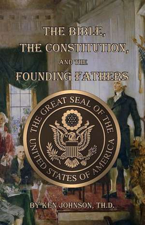 The Bible, the Constitution, and the Founding Fathers de Ken Johnson Th D.