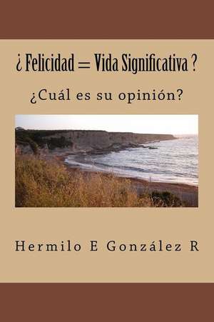 Felicidad = Vida Significativa ? de Hermilo E. Gonzalez R.