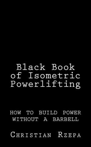 Black Book of Isometric Powerlifting de Christian Rzepa