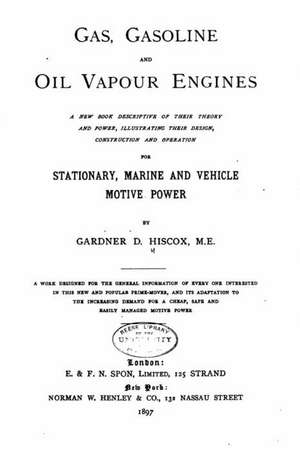 Gas, Gasoline, and Oil Vapor Engines, a New Book Descriptive of Their Theory de Gardner Dexter Hiscox