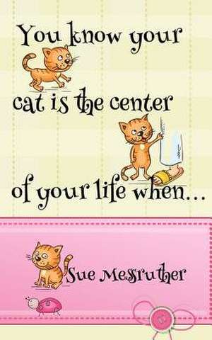 You Know Your Cat Is the Center of Your Life When... de Sue Messruther