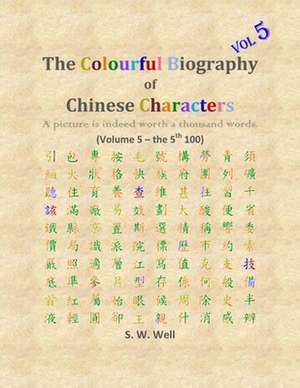 The Colourful Biography of Chinese Characters, Volume 5 de S. W. Well Phd