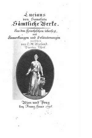 Samtliche Werke. Aus Dem Griechischen Ubers. Und Mit Anmerkungen Und Erlauterungen Versehen Von C. M. Wieland de Lucian of Samosata