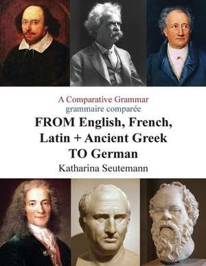 A Comparative Grammar Grammaire Comparee from English, French, Latin + Ancient Greek to German de Katharina Seutemann