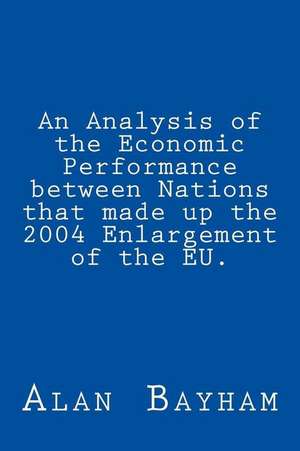 An Analysis of the Economic Performance Between Nations That Made Up the 2004 Enlargement of the Eu. de Alan Bayham