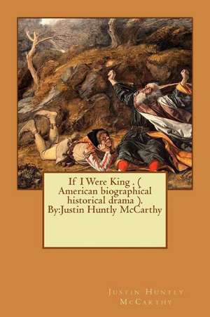 If I Were King . ( American Biographical Historical Drama ). by de Justin Huntly McCarthy