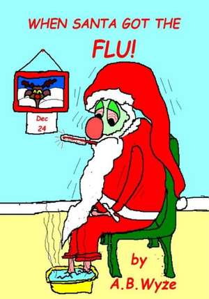 When Santa Got the Flu! de A. B. Wyze