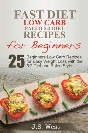 5: 2 Fast Diet: 5:2 Diet Recipes and 5:2 Diet Cookbook. 25 Beginners Low Carb Paleo Recipes for Easy Weight Loss with the de J. S. West