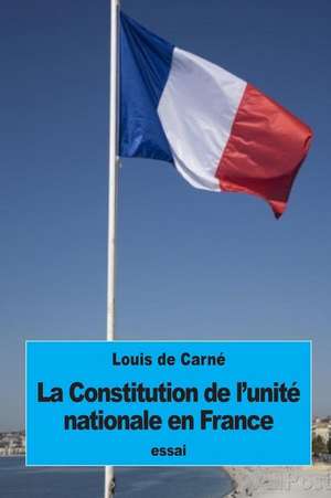 La Constitution de L'Unite Nationale En France de Louis De Carne