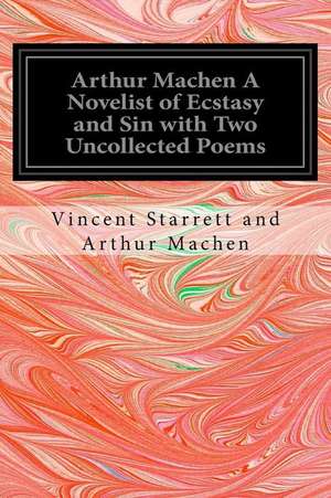 Arthur Machen a Novelist of Ecstasy and Sin with Two Uncollected Poems de Vincent Starrett and Arthur Machen