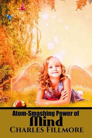 Atom-Smashing Power of Mind de Charles Fillmore