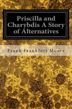 Priscilla and Charybdis a Story of Alternatives de Frank Frankfort Moore