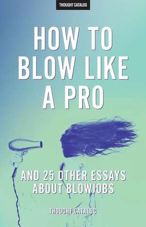 "How to Blow Like a Pro" and 25 Other Essays about Blowjobs de Thought Catalog