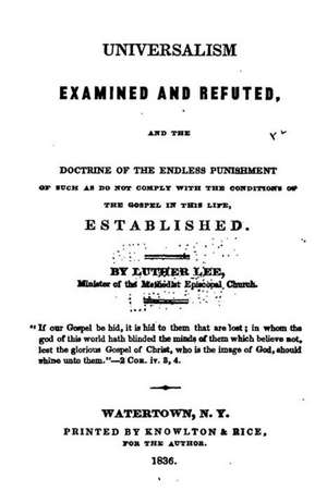 Universalism Examined and Refuted, and the Doctrine of the Endless Punishment de Luther Lee