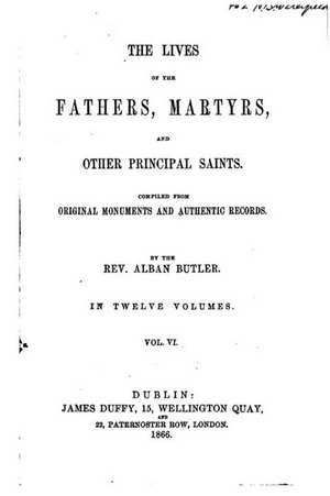 The Lives of the Fathers, Martyrs, and Other Principal Saints - Vol. VI de Alban Butler