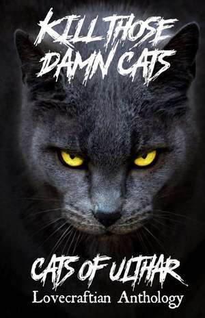 Kill Those Damn Cats - Cats of Ulthar Lovecraftian Anthology de Khurt Khave