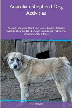 Anatolian Shepherd Dog Activities Anatolian Shepherd Dog Tricks, Games & Agility. Includes de Piers Ferguson