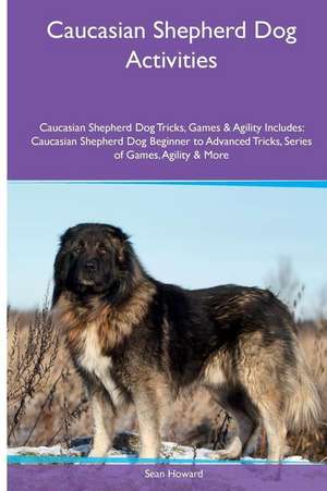 Caucasian Shepherd Dog Activities Caucasian Shepherd Dog Tricks, Games & Agility. Includes de Sean Howard