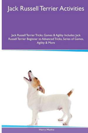 Jack Russell Terrier Activities Jack Russell Terrier Tricks, Games & Agility. Includes de Harry Mathis