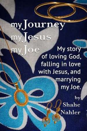 My Journey My Jesus My Joe de Shahe Nahler