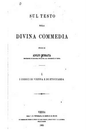 Sul Testo Della Divina Commedia, Studii Di Adolfo Mussafia I. I Codici Di Vienna E Di Stoccarda de Adolfo Mussafia