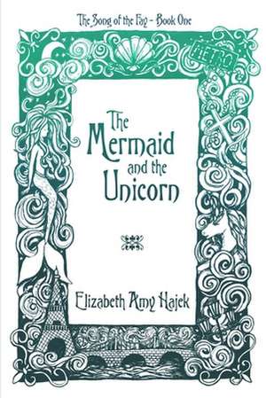 The Mermaid and the Unicorn de Elizabeth Amy Hajek