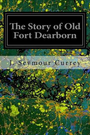 The Story of Old Fort Dearborn de J. Seymour Currey