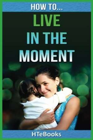 How to Live in the Moment de Htebooks