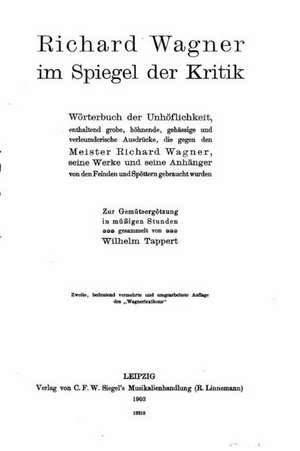 Richard Wagner Im Spiegel Der Kritik, Worterbuch Der Unhoflichkeit, Enthaltend Grobe, Hohnende de Wilhelm Tappert