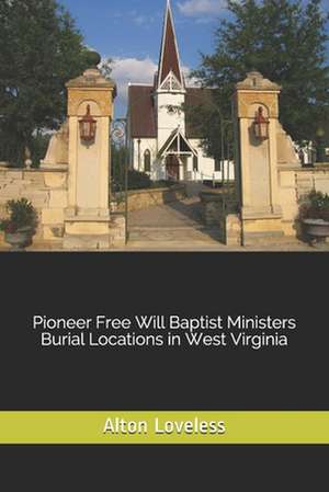 Pioneer Free Will Baptist Ministers Burial Locations in West Virginia de Alton E. Loveless