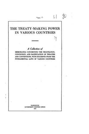 The Treaty-Making Power in Various Countries, a Collection of Memoranda de United States Dept of State