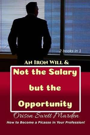 An Iron Will & Not the Salary But the Opportunity de Orison Swett Marden