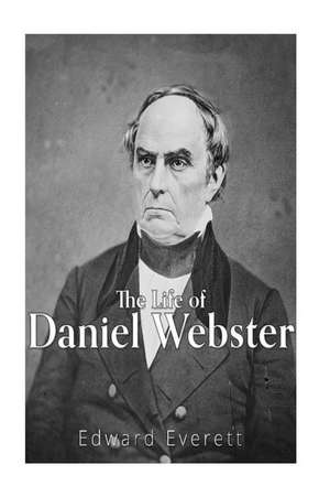 The Life of Daniel Webster de Edward Everett