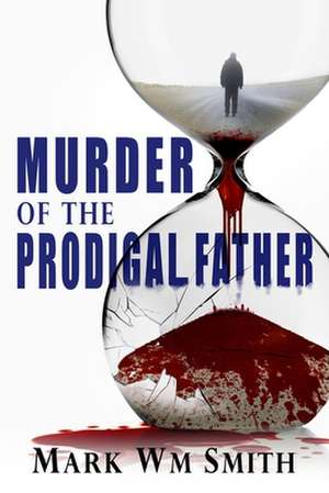 Murder of the Prodigal Father de Mark Wm Smith