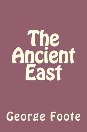 The Ancient East de George William Foote