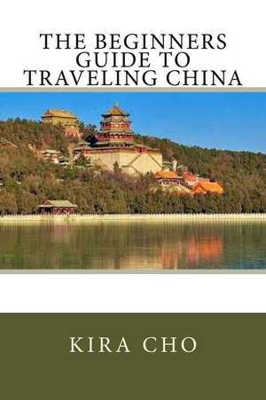 The Beginners Guide to Traveling China de Kira Cho