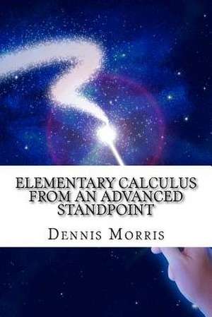 Elementary Calculus from an Advanced Standpoint de Dennis Morris