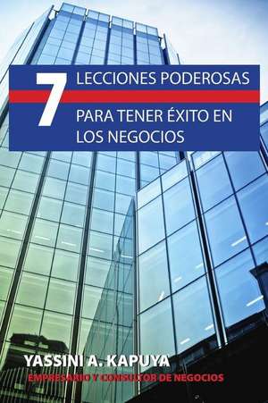 7 Lecciones Poderosas Para Tener Exito En Los Negocios de Yassini A. Kapuya