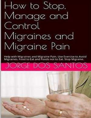 How to Stop Manage and Control Migraines and Migraine Pain de Jorge Dos Santos