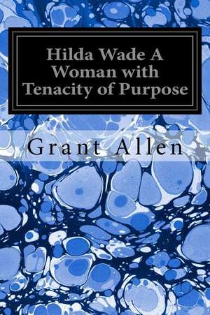 Hilda Wade a Woman with Tenacity of Purpose de Grant Allen