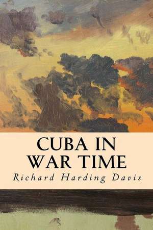 Cuba in War Time de Richard Harding Davis