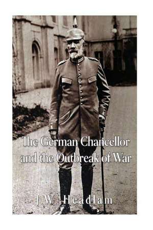 The German Chancellor and the Outbreak of War de J. W. Headlam