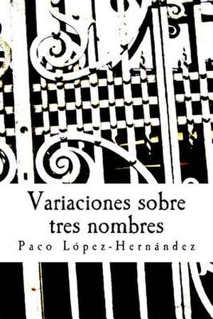 Variaciones Sobre Tres Nombres de Francisco Lopez Hernandez