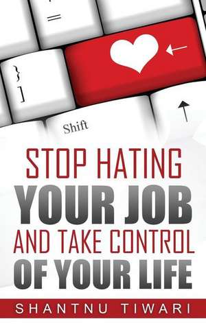 Stop Hating Your Job, and Take Control of Your Life de Shantnu Tiwari