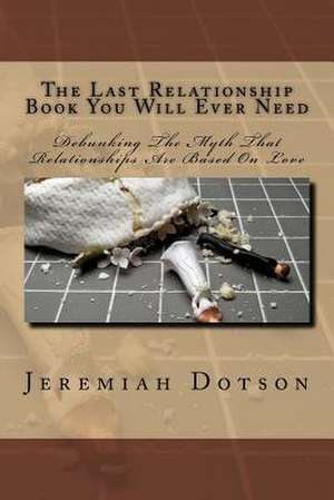 The Last Relationship Book You Will Ever Need de Jeremiah Dotson