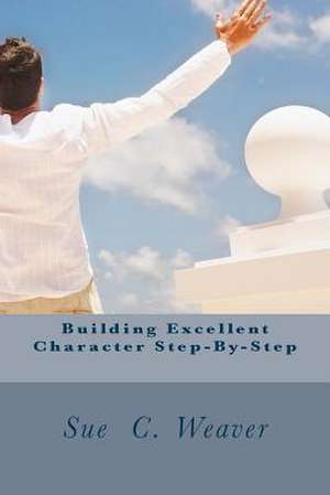 Building Excellent Character Step-By-Step de Sue C. Weaver